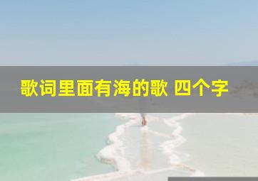 歌词里面有海的歌 四个字